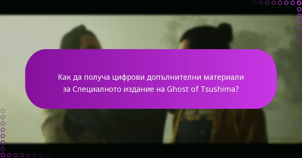 Какви са критериите за допустимост за цифровите допълнителни материали на Специалното издание на Ghost of Tsushima?