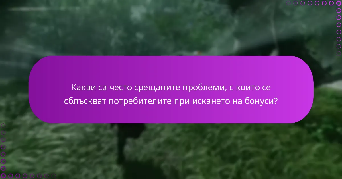 Какви са често срещаните проблеми, с които се сблъскват потребителите при искането на бонуси?