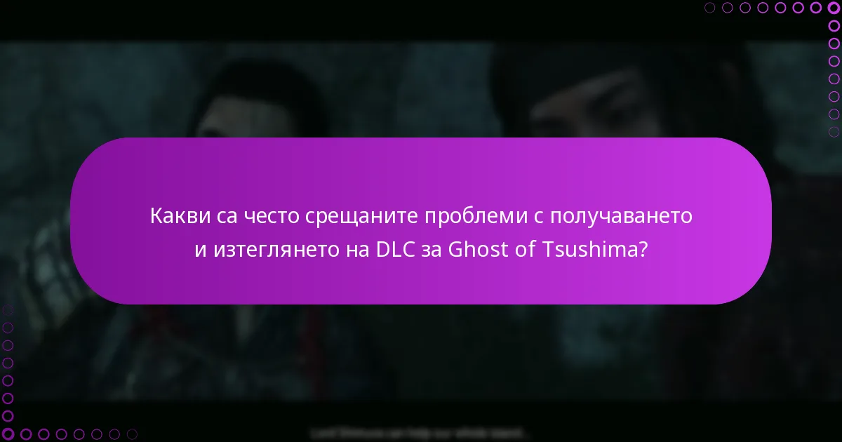 Какви са често срещаните проблеми с получаването и изтеглянето на DLC за Ghost of Tsushima?