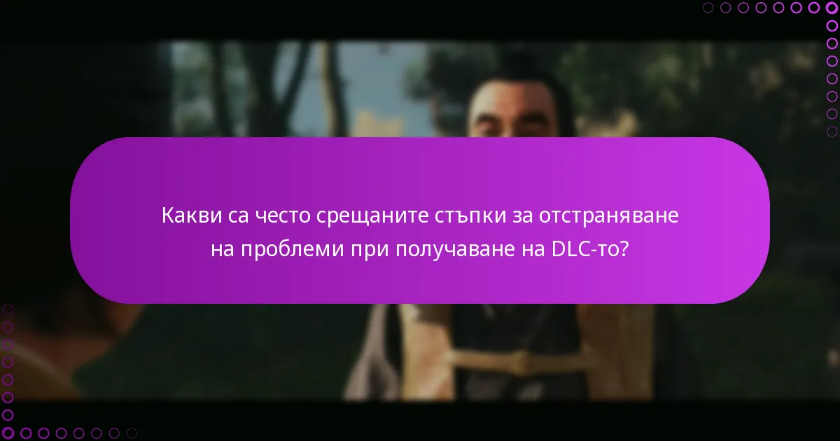 Какви са често срещаните стъпки за отстраняване на проблеми при получаване на DLC-то?